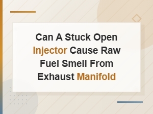 Can a Stuck Open Injector Cause Raw Fuel Smell From Exhaust Manifold